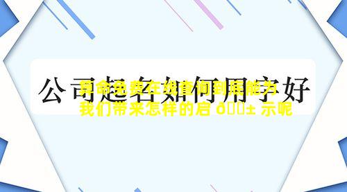 算命免费在线查询到底能为我们带来怎样的启 🐱 示呢